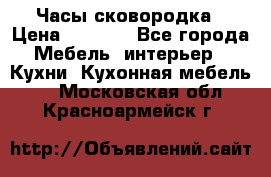 Часы-сковородка › Цена ­ 2 500 - Все города Мебель, интерьер » Кухни. Кухонная мебель   . Московская обл.,Красноармейск г.